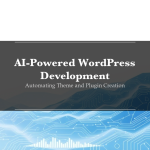 AI-Powered WordPress Development - Automating theme and plugin creation with AI tools like GitHub Copilot, Claude Code, and Cursor