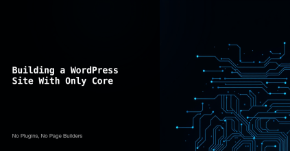 Building a WordPress site with only core features - no plugins, no page builders